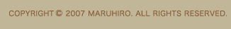 COPYRIGHT  2007 MARUHIRO. ALL RIGHTS RESERVED.